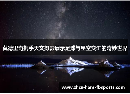 莫德里奇携手天文摄影展示足球与星空交汇的奇妙世界