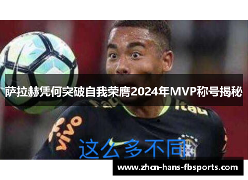 萨拉赫凭何突破自我荣膺2024年MVP称号揭秘