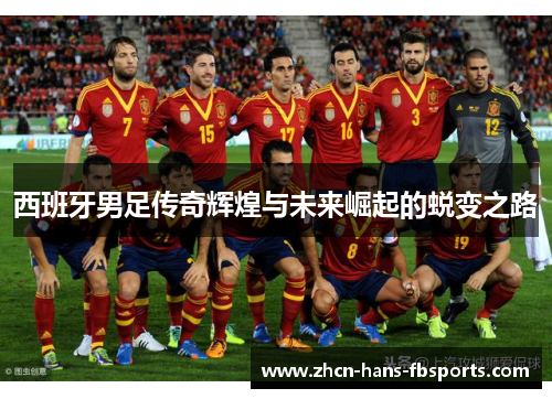 西班牙男足传奇辉煌与未来崛起的蜕变之路