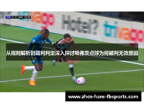 从规则解析到裁判判定深入探讨哈弗茨点球为何被判无效原因