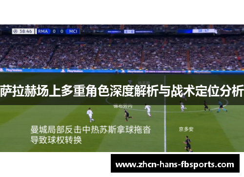 萨拉赫场上多重角色深度解析与战术定位分析