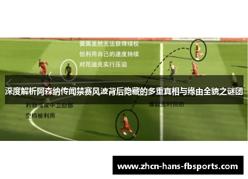 深度解析阿森纳传闻禁赛风波背后隐藏的多重真相与缘由全貌之谜团