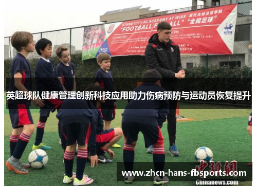 英超球队健康管理创新科技应用助力伤病预防与运动员恢复提升