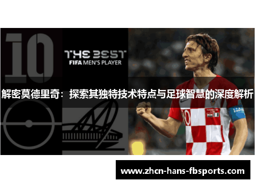 解密莫德里奇：探索其独特技术特点与足球智慧的深度解析