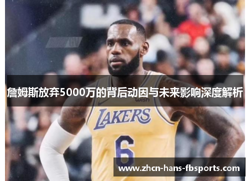 詹姆斯放弃5000万的背后动因与未来影响深度解析