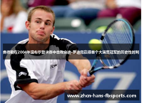 费德勒在2004年温布尔登决赛中击败安迪·罗迪克赢得首个大满贯冠军的历史性时刻