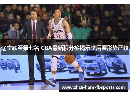 辽宁跌至第七名 CBA最新积分榜揭示季后赛形势严峻