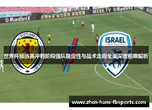 世界杯预选赛冲刺阶段强队稳定性与战术走向全面深度前瞻解析