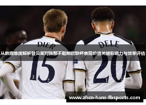 从数据维度解析登贝莱对阵那不勒斯欧联杯表现价值关键影响力与效率评估