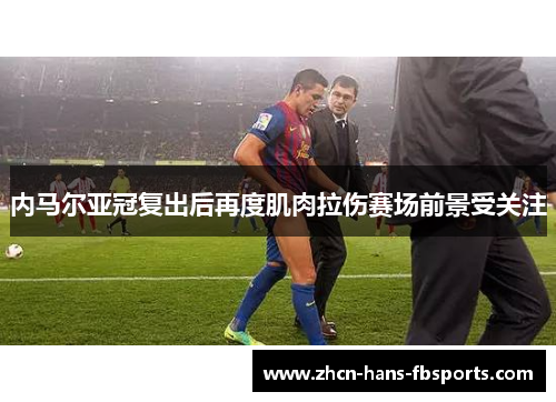 内马尔亚冠复出后再度肌肉拉伤赛场前景受关注