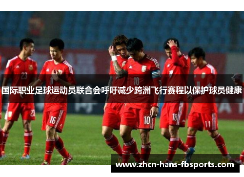 国际职业足球运动员联合会呼吁减少跨洲飞行赛程以保护球员健康