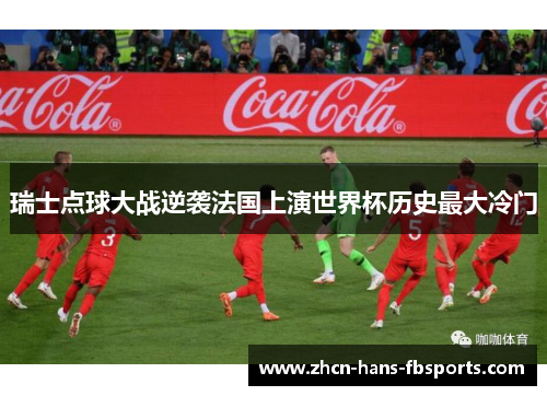 瑞士点球大战逆袭法国上演世界杯历史最大冷门