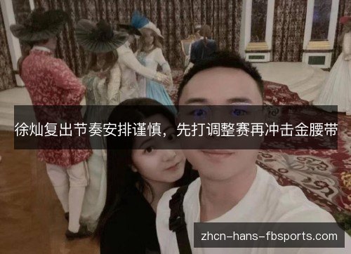 徐灿复出节奏安排谨慎，先打调整赛再冲击金腰带